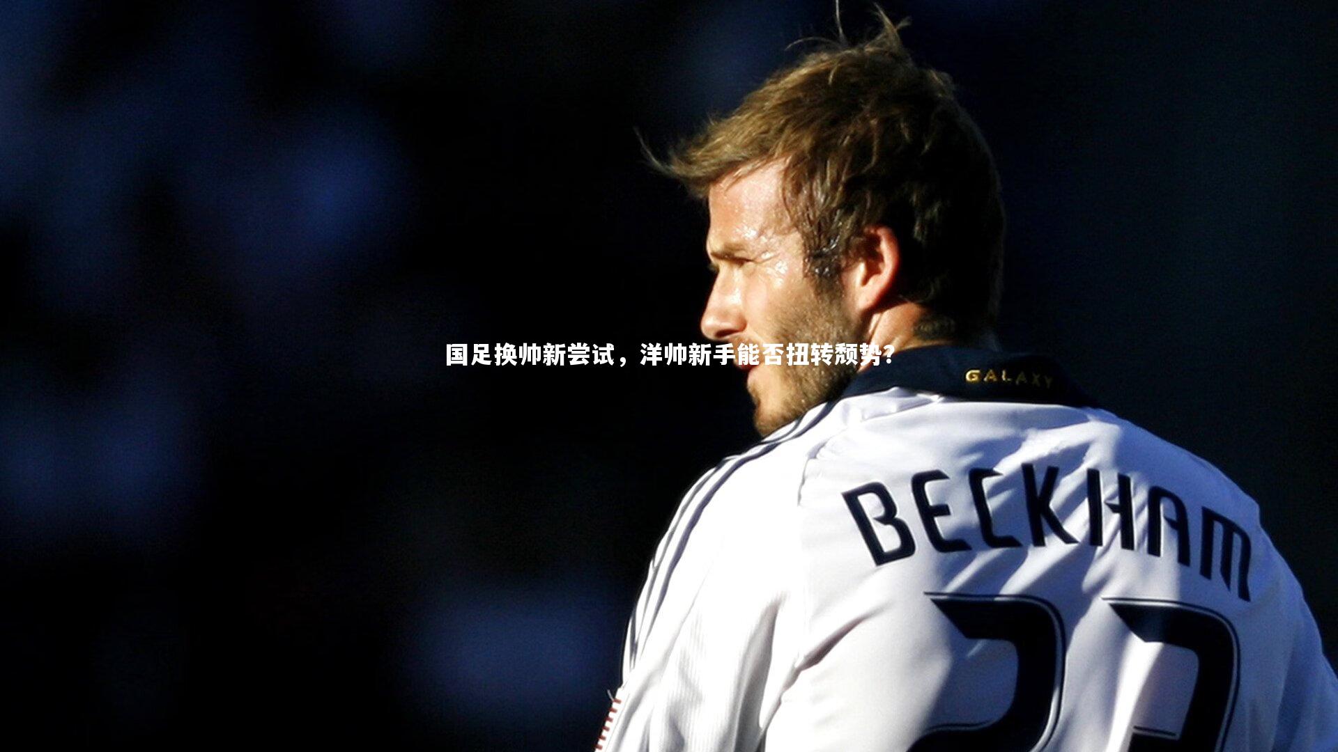 ng体育平台：国足换帅新尝试，洋帅新手能否扭转颓势？