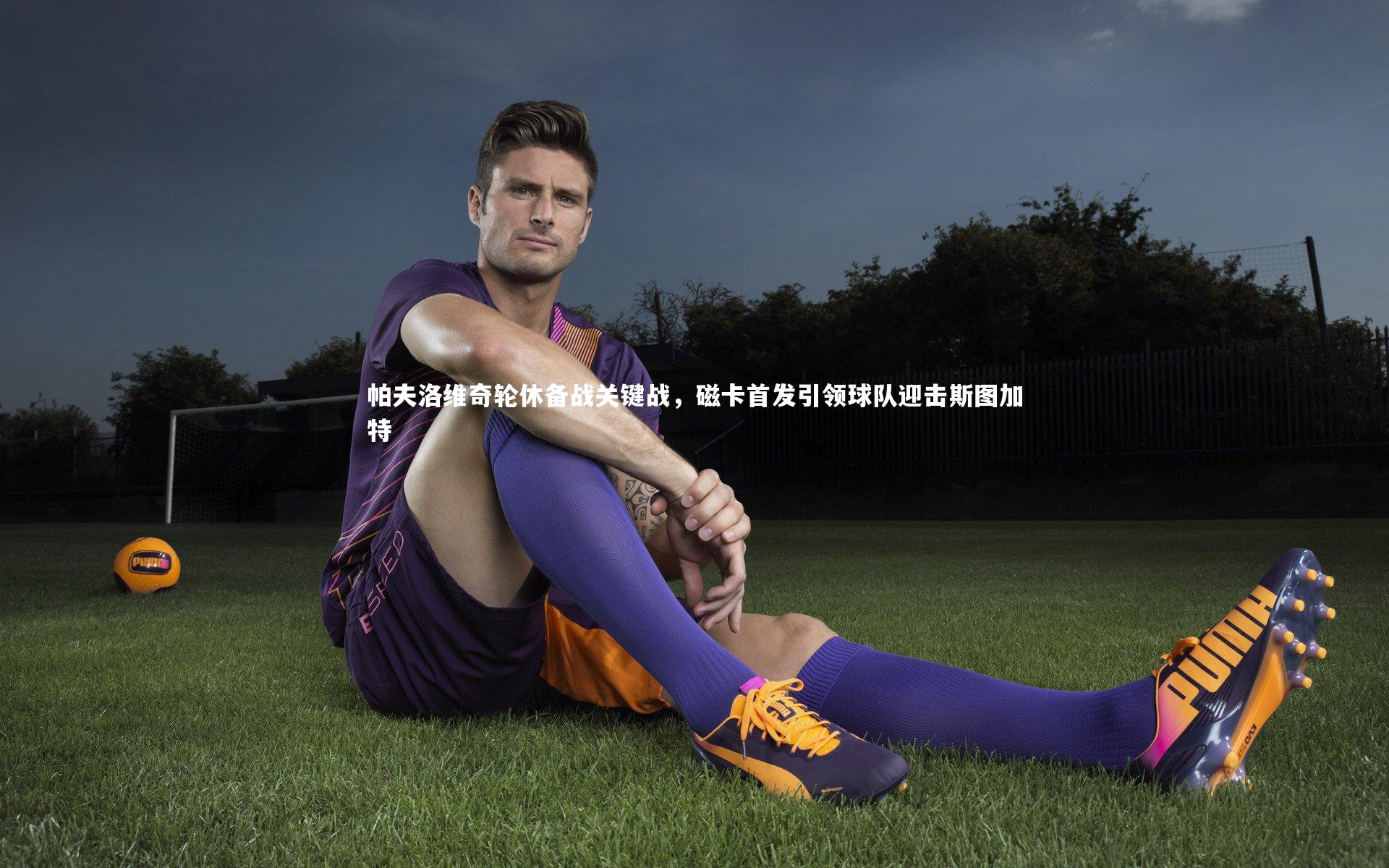 帕夫洛维奇轮休备战关键战,磁卡首发引领球队迎击斯图加特