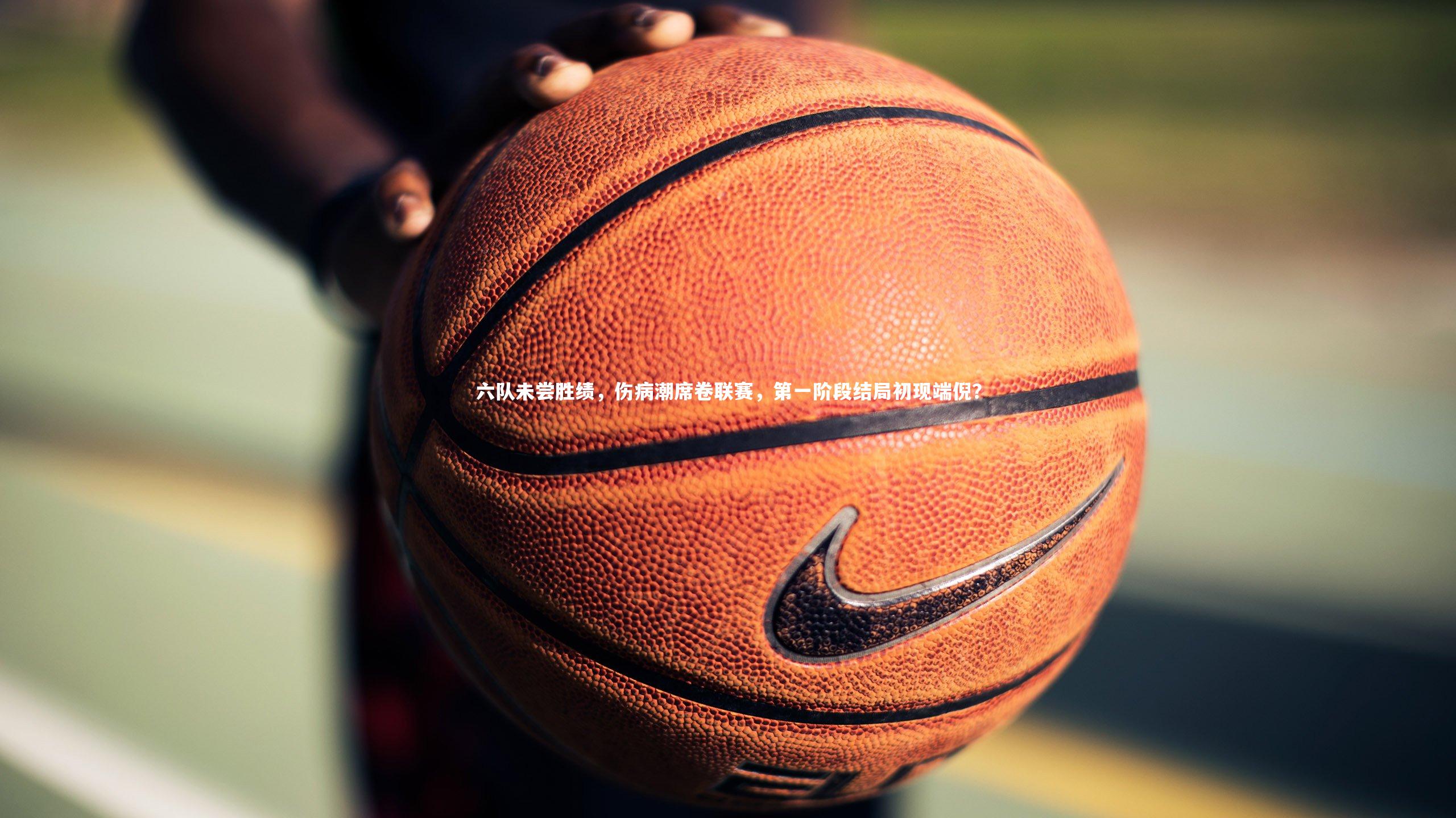 六队未尝胜绩，伤病潮席卷联赛，第一阶段结局初现端倪？