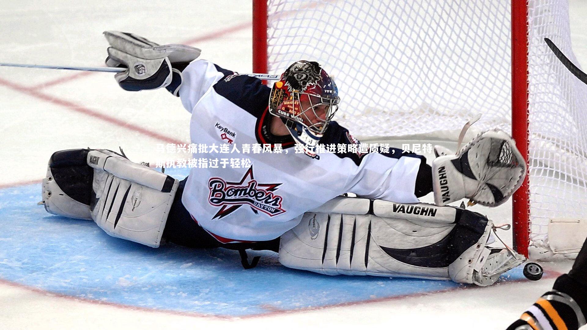 马德兴痛批大连人青春风暴，强行推进策略遭质疑，贝尼特斯执教被指过于轻松