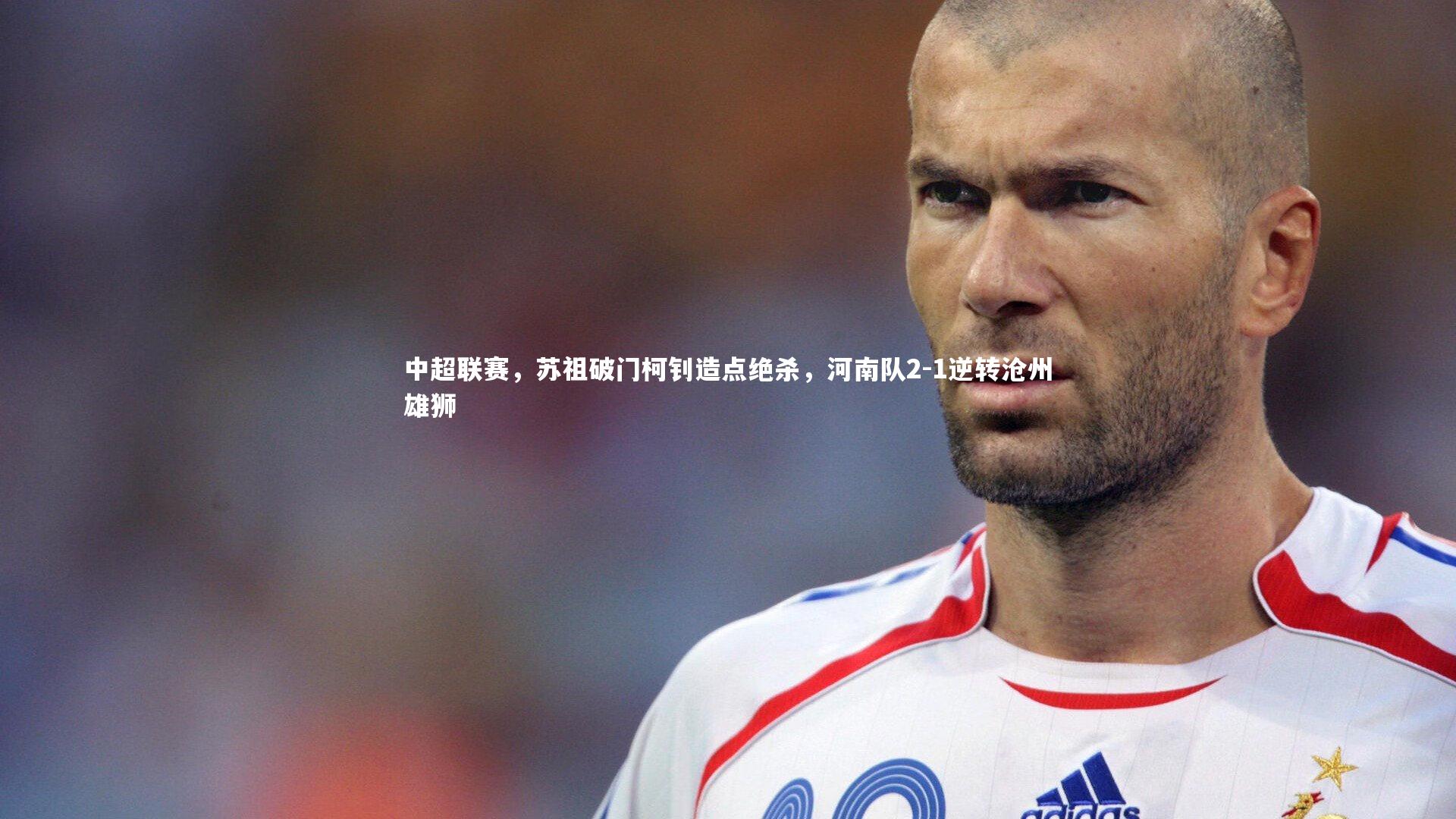 中超联赛，苏祖破门柯钊造点绝杀，河南队2-1逆转沧州雄狮