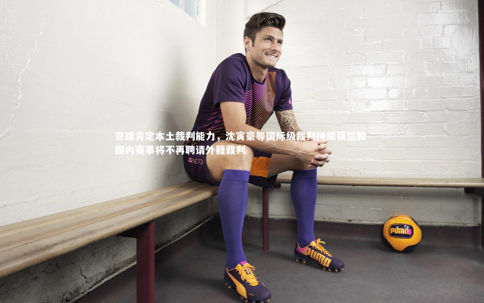 ng体育平台：京媒肯定本土裁判能力，沈寅豪等国际级裁判持续获信赖 国内赛事将不再聘请外籍裁判