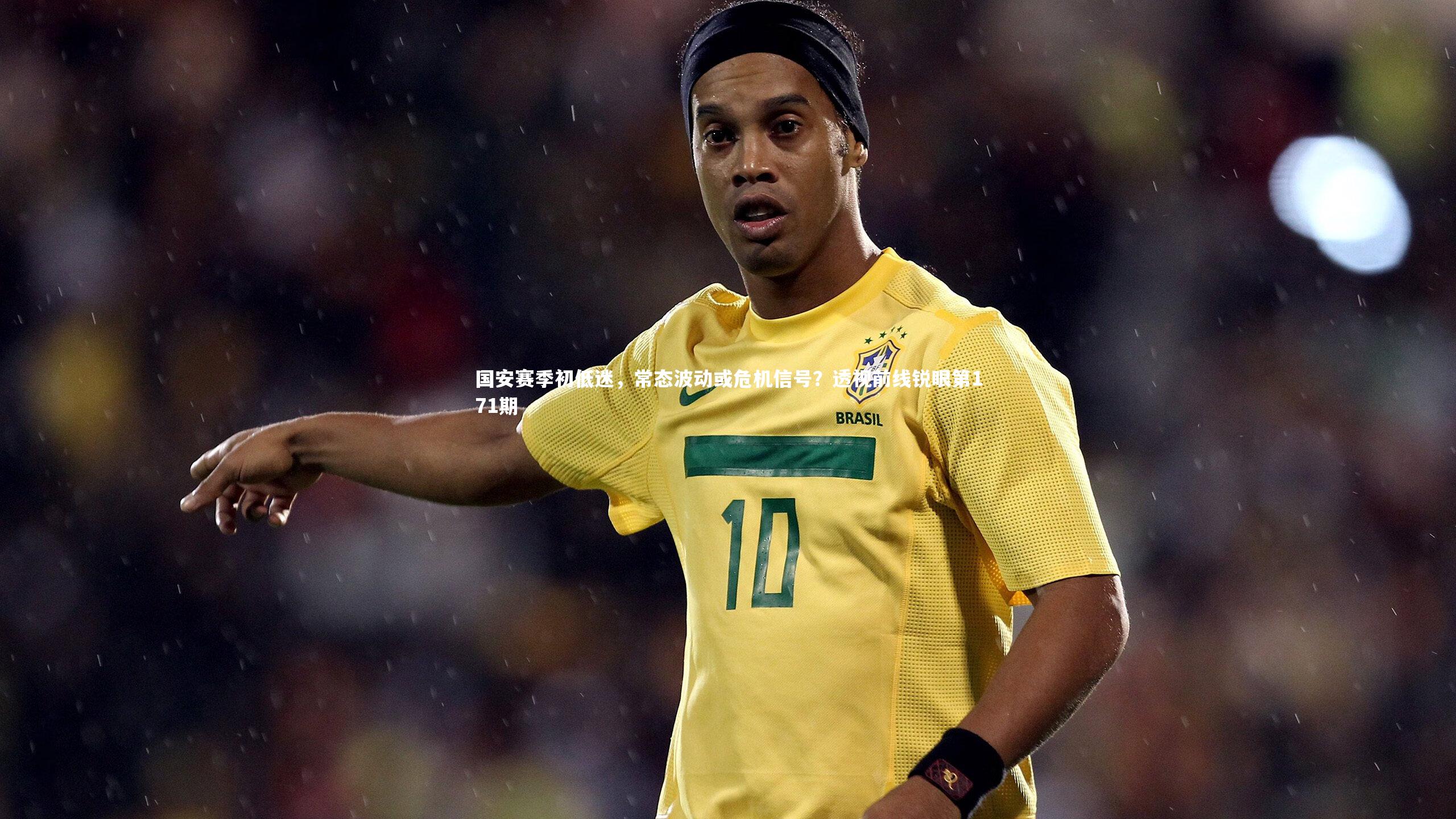 国安赛季初低迷,常态波动或危机信号?透视前线锐眼第171期